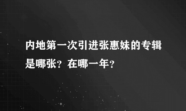 内地第一次引进张惠妹的专辑是哪张？在哪一年？