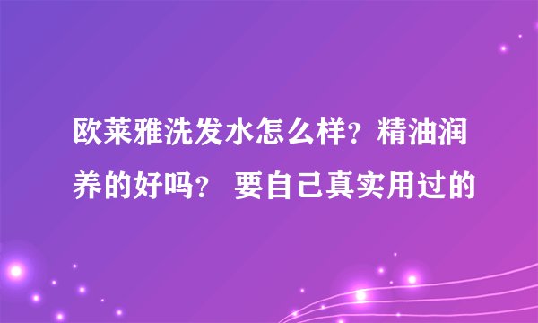 欧莱雅洗发水怎么样？精油润养的好吗？ 要自己真实用过的