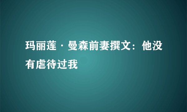 玛丽莲·曼森前妻撰文：他没有虐待过我