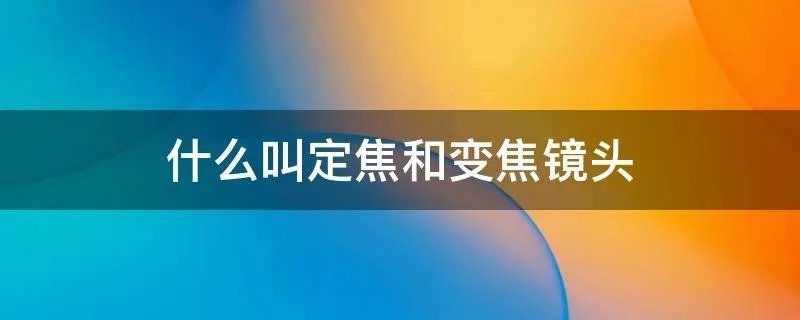 什么叫定焦和变焦镜头