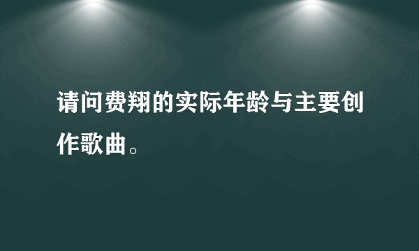 请问费翔的实际年龄与主要创作歌曲。