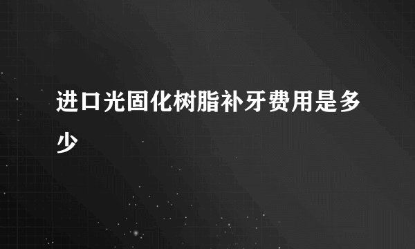 进口光固化树脂补牙费用是多少