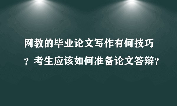网教的毕业论文写作有何技巧？考生应该如何准备论文答辩？