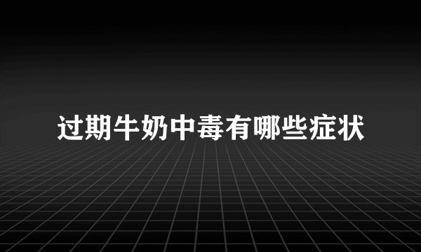 过期牛奶中毒有哪些症状