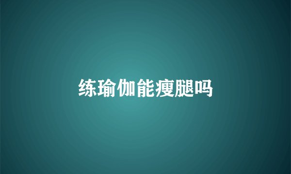 练瑜伽能瘦腿吗