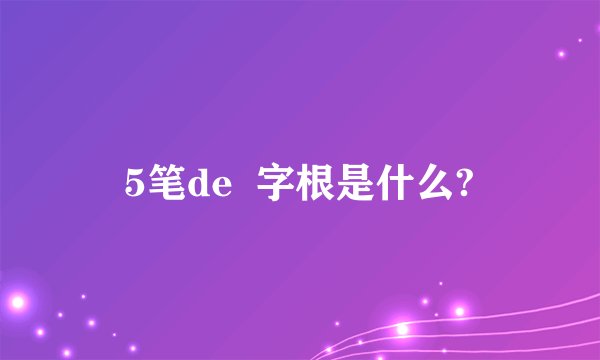 5笔de  字根是什么?
