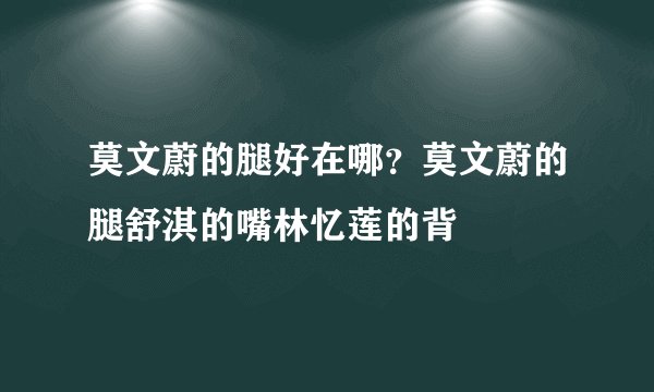 莫文蔚的腿好在哪？莫文蔚的腿舒淇的嘴林忆莲的背