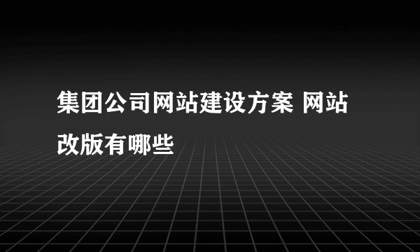 集团公司网站建设方案 网站改版有哪些