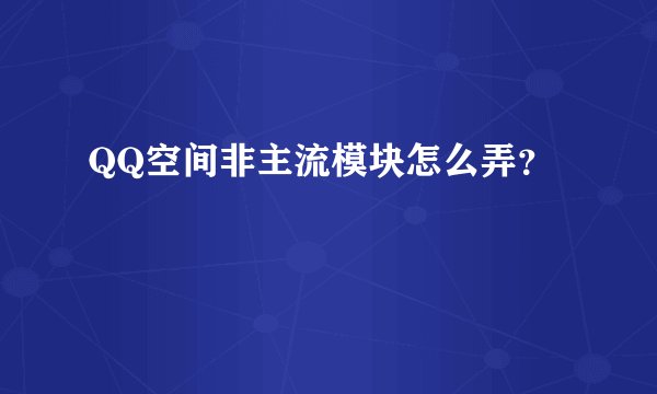 QQ空间非主流模块怎么弄？