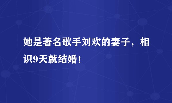 她是著名歌手刘欢的妻子，相识9天就结婚！
