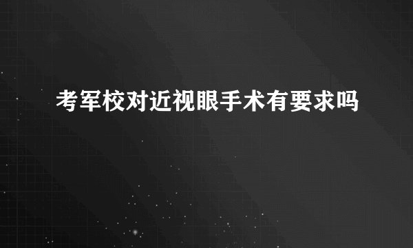 考军校对近视眼手术有要求吗