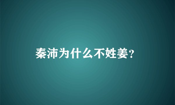 秦沛为什么不姓姜?