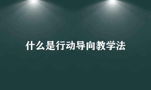 什么是行动导向教学法