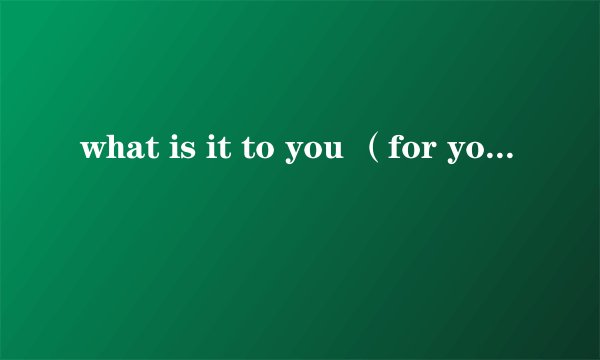 what is it to you （for you）有什么区别