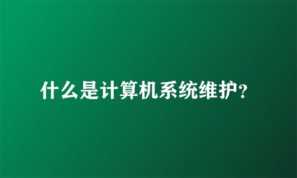 什么是计算机系统维护？