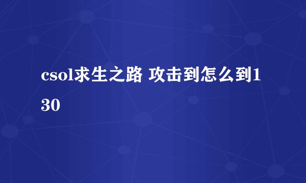 csol求生之路 攻击到怎么到130