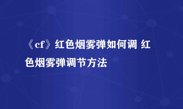 《cf》红色烟雾弹如何调 红色烟雾弹调节方法