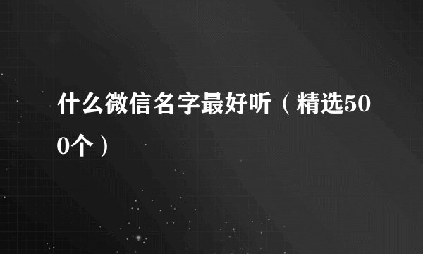 什么微信名字最好听（精选500个）