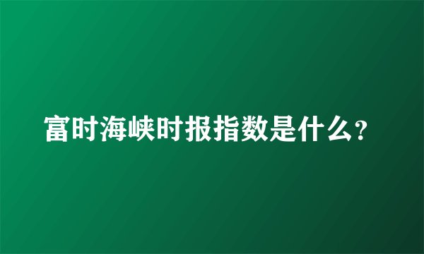 富时海峡时报指数是什么？