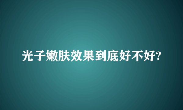 光子嫩肤效果到底好不好?
