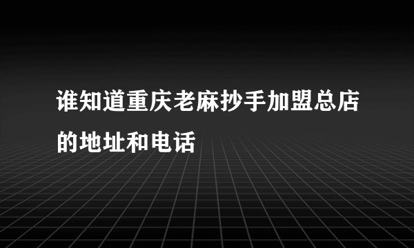 谁知道重庆老麻抄手加盟总店的地址和电话