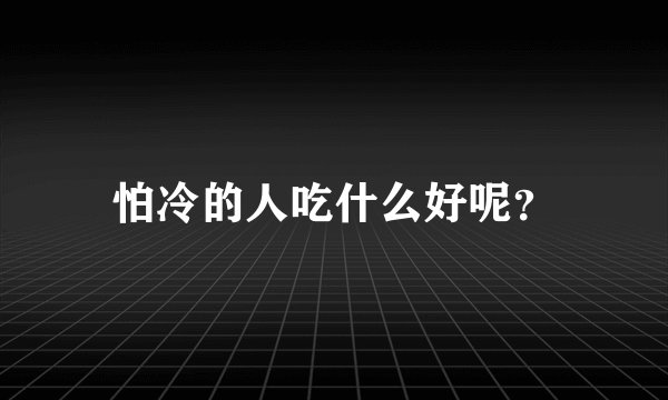怕冷的人吃什么好呢?