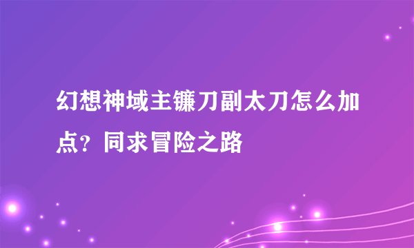 幻想神域主镰刀副太刀怎么加点？同求冒险之路