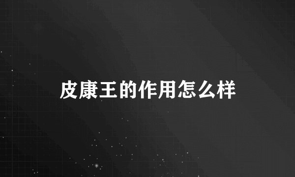 皮康王的作用怎么样