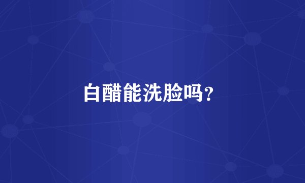 白醋能洗脸吗？