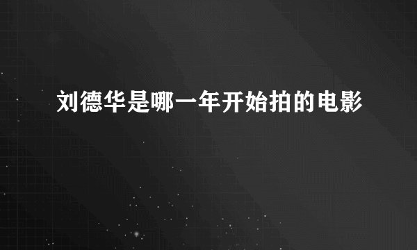 刘德华是哪一年开始拍的电影