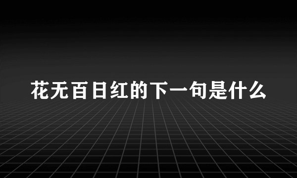 花无百日红的下一句是什么