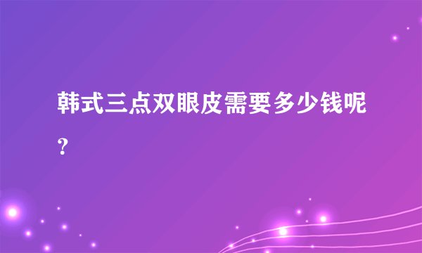 韩式三点双眼皮需要多少钱呢?