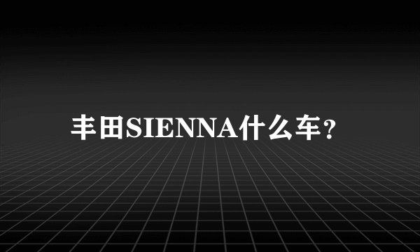 丰田SIENNA什么车？