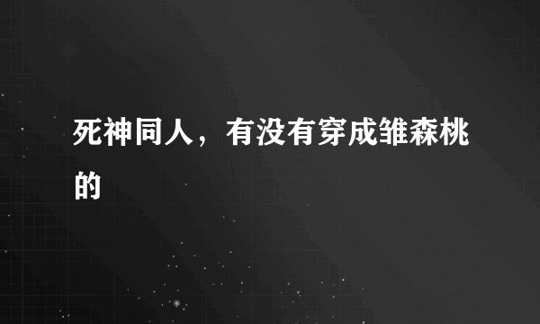 死神同人，有没有穿成雏森桃的