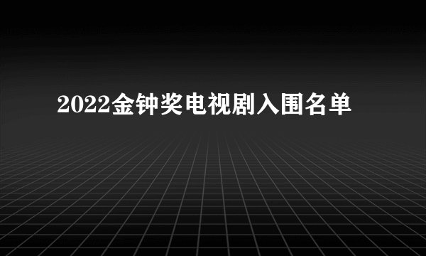 2022金钟奖电视剧入围名单
