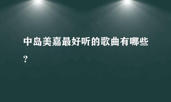 中岛美嘉最好听的歌曲有哪些？
