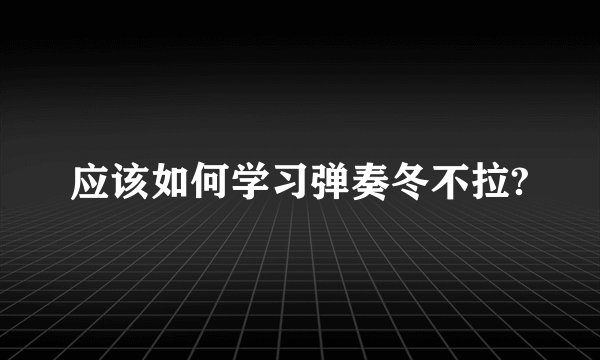 应该如何学习弹奏冬不拉?