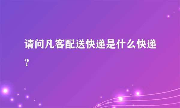 请问凡客配送快递是什么快递？