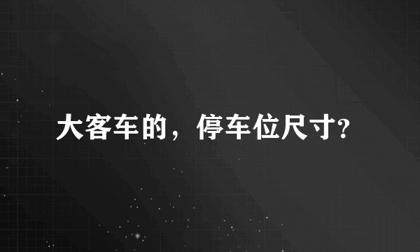 大客车的，停车位尺寸？