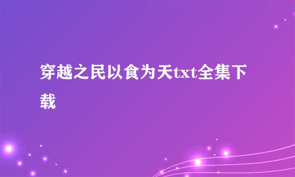 穿越之民以食为天txt全集下载