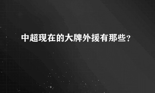 中超现在的大牌外援有那些？