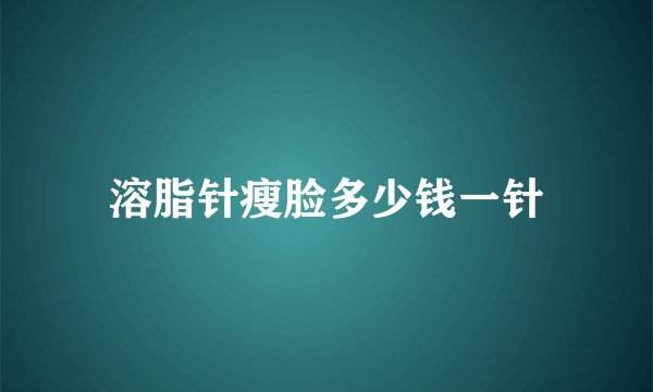 溶脂针瘦脸多少钱一针