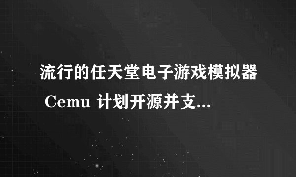 流行的任天堂电子游戏模拟器 Cemu 计划开源并支持 Linux | Linux