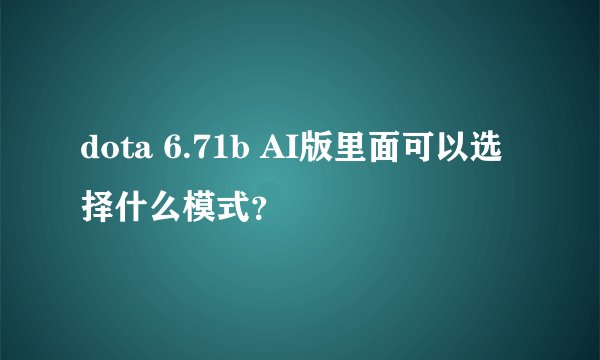 dota 6.71b AI版里面可以选择什么模式？