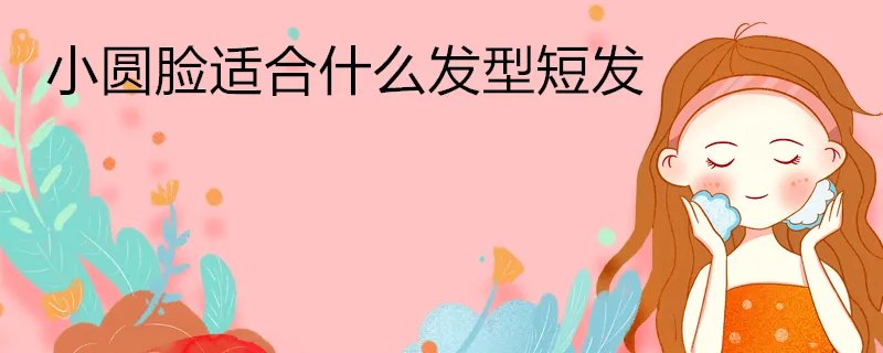 小圆脸适合什么发型短发