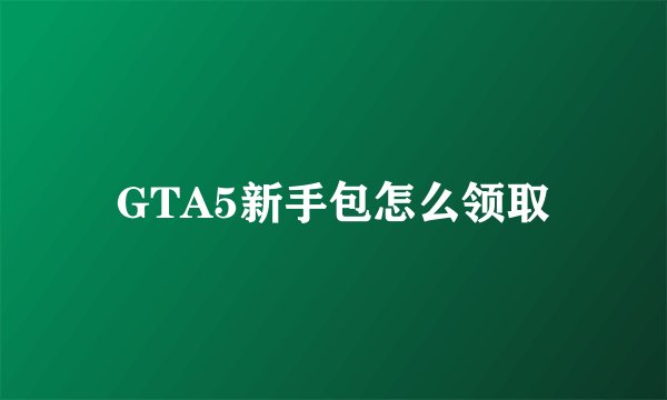 GTA5新手包怎么领取