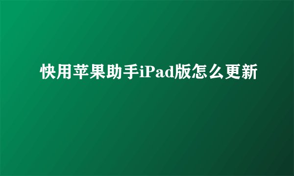 快用苹果助手iPad版怎么更新