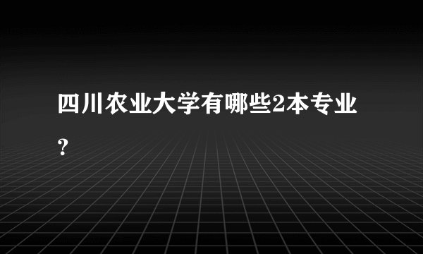 四川农业大学有哪些2本专业？
