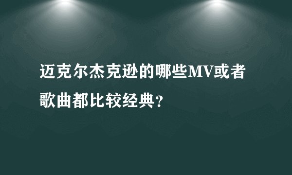 迈克尔杰克逊的哪些MV或者歌曲都比较经典？