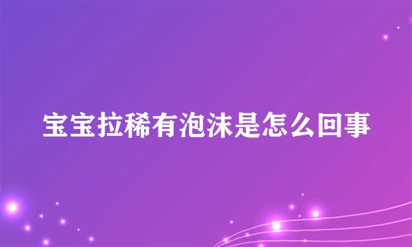 宝宝拉稀有泡沫是怎么回事